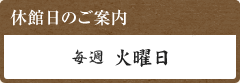 休館日は、毎週火曜日です。