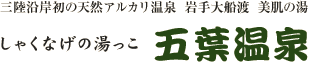 しゃくなげの湯っこ　五葉温泉　- 三陸沿岸初の天然アルカリ温泉  岩手大船渡  美肌の湯 -